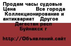 Продам часы судовые › Цена ­ 5 000 - Все города Коллекционирование и антиквариат » Другое   . Дагестан респ.,Буйнакск г.